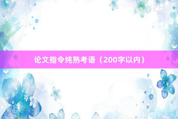 论文指令纯熟考语（200字以内）