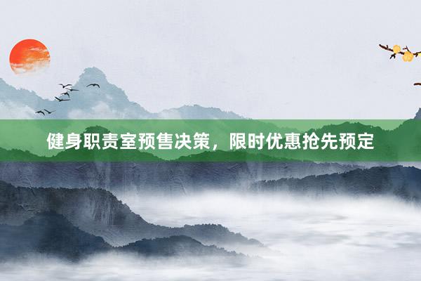 健身职责室预售决策，限时优惠抢先预定